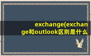 exchange(exchange和outlook区别是什么)