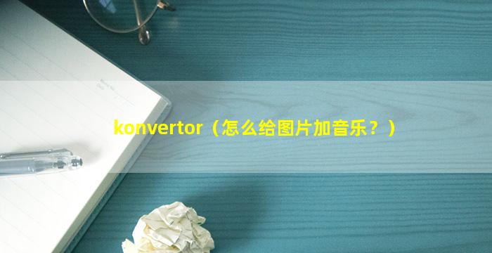 konvertor（怎么给图片加音乐？）