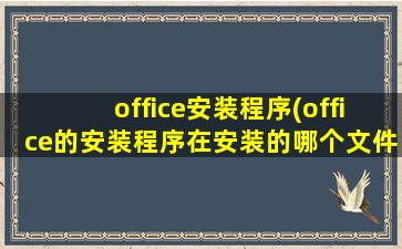 office安装程序(office的安装程序在安装的哪个文件夹下)
