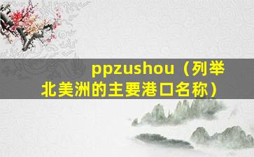 ppzushou（列举北美洲的主要港口名称）