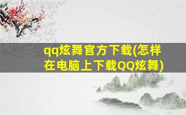 qq炫舞官方下载(怎样在电脑上下载QQ炫舞)