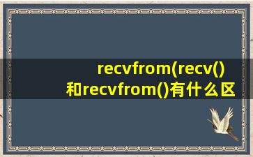 recvfrom(recv()和recvfrom()有什么区别)