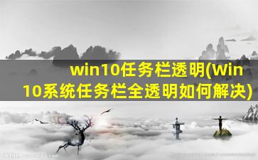 win10任务栏透明(Win10系统任务栏全透明如何解决)