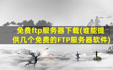 免费ftp服务器下载(谁能提供几个免费的FTP服务器软件)