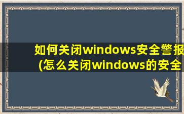 如何关闭windows安全警报(怎么关闭windows的安全警报)